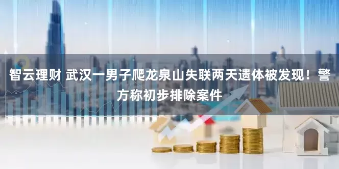 智云理财 武汉一男子爬龙泉山失联两天遗体被发现！警方称初步排除案件