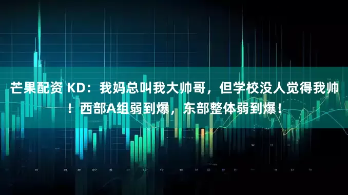 芒果配资 KD：我妈总叫我大帅哥，但学校没人觉得我帅！西部A组弱到爆，东部整体弱到爆！