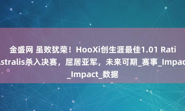 金盛网 虽败犹荣！HooXi创生涯最佳1.01 Rating率Astralis杀入决赛，屈居亚军，未来可期_赛事_Impact_数据