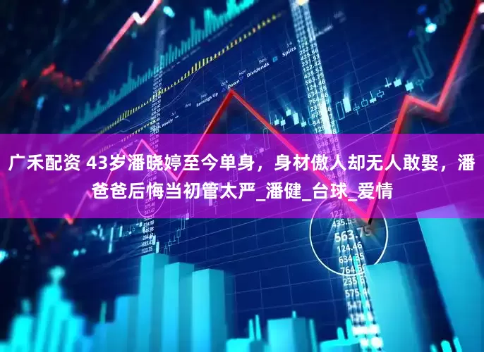 广禾配资 43岁潘晓婷至今单身，身材傲人却无人敢娶，潘爸爸后悔当初管太严_潘健_台球_爱情