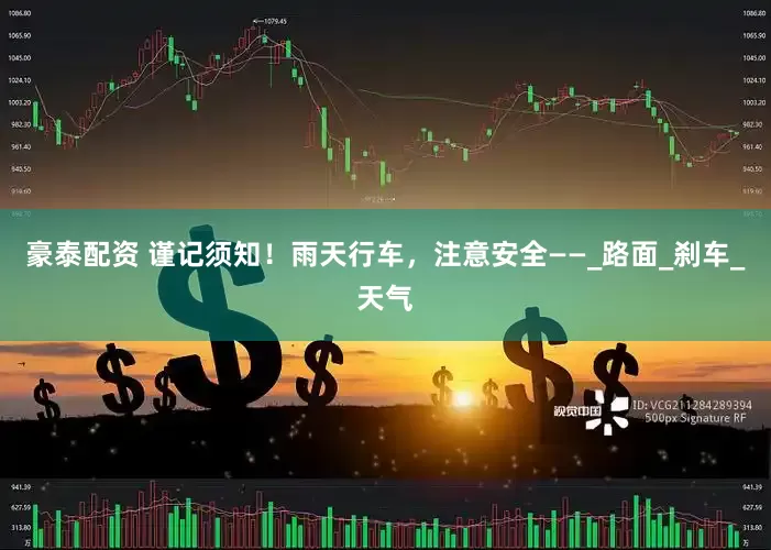 豪泰配资 谨记须知！雨天行车，注意安全——_路面_刹车_天气