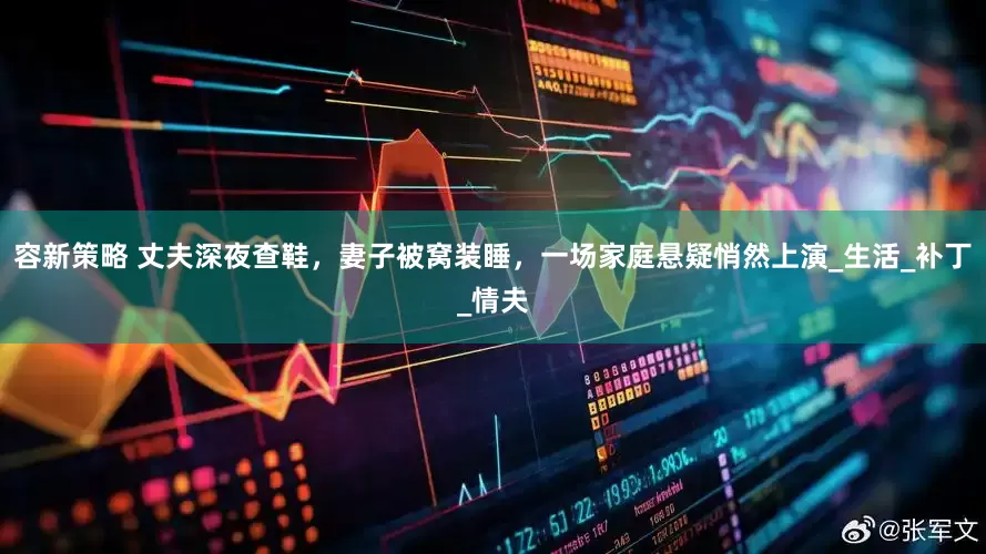 容新策略 丈夫深夜查鞋，妻子被窝装睡，一场家庭悬疑悄然上演_生活_补丁_情夫