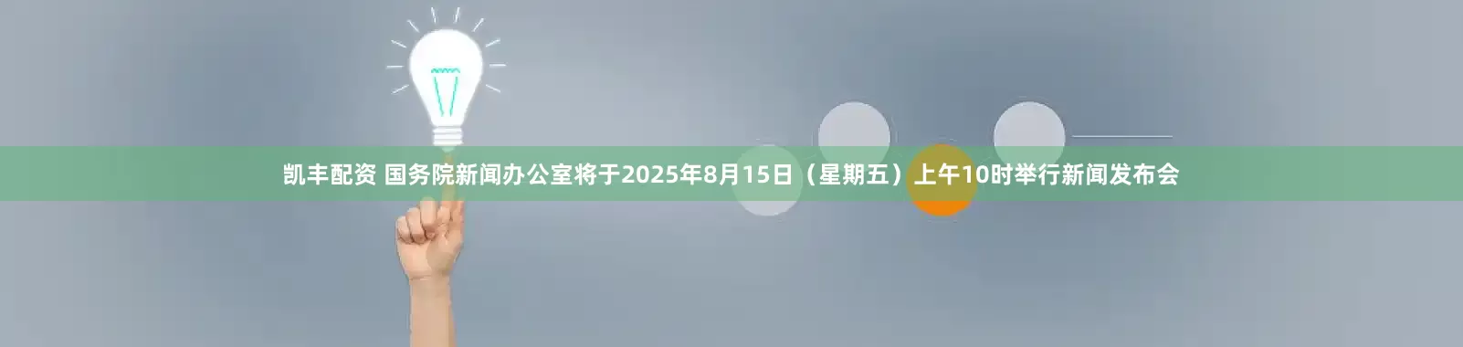 凯丰配资 国务院新闻办公室将于2025年8月15日（星期五）上午10时举行新闻发布会