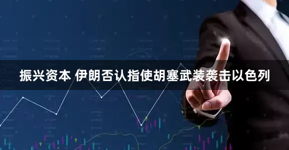 振兴资本 伊朗否认指使胡塞武装袭击以色列