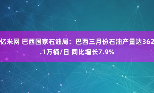 亿米网 巴西国家石油局：巴西三月份石油产量达362.1万桶/日 同比增长7.9%