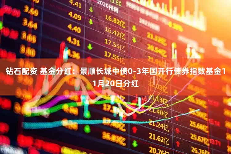 钻石配资 基金分红:景顺长城中债0-3年国开行债券指数基金11月20日分红