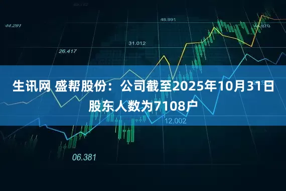 生讯网 盛帮股份：公司截至2025年10月31日股东人数为7108户